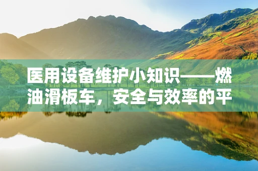 医用设备维护小知识——燃油滑板车，安全与效率的平衡点？