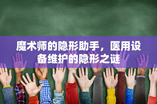 魔术师的隐形助手，医用设备维护的隐形之谜