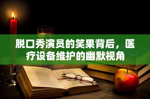 脱口秀演员的笑果背后，医疗设备维护的幽默视角