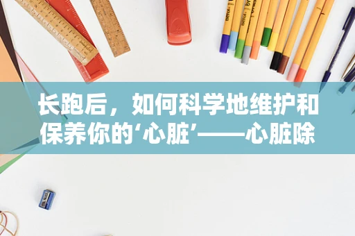 长跑后，如何科学地维护和保养你的‘心脏’——心脏除颤器？