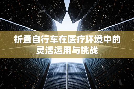 折叠自行车在医疗环境中的灵活运用与挑战