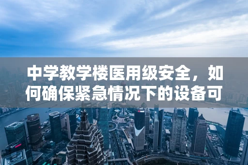 中学教学楼医用级安全，如何确保紧急情况下的设备可用性？
