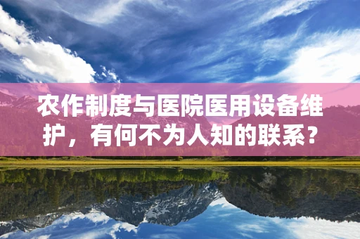 农作制度与医院医用设备维护，有何不为人知的联系？