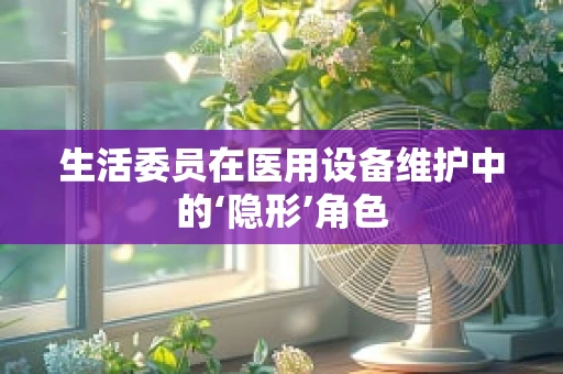 生活委员在医用设备维护中的‘隐形’角色