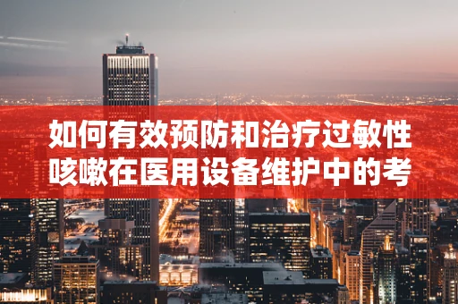 如何有效预防和治疗过敏性咳嗽在医用设备维护中的考量？