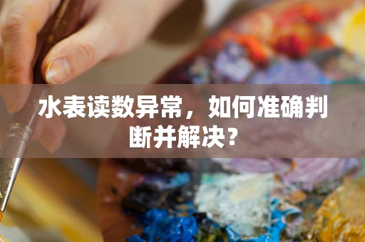 水表读数异常，如何准确判断并解决？