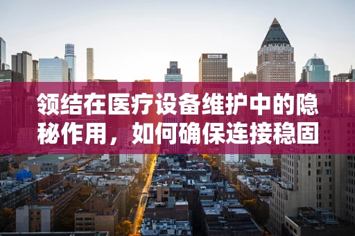 领结在医疗设备维护中的隐秘作用，如何确保连接稳固无虞？