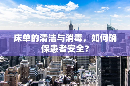 床单的清洁与消毒，如何确保患者安全？