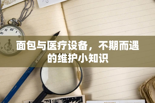 面包与医疗设备，不期而遇的维护小知识
