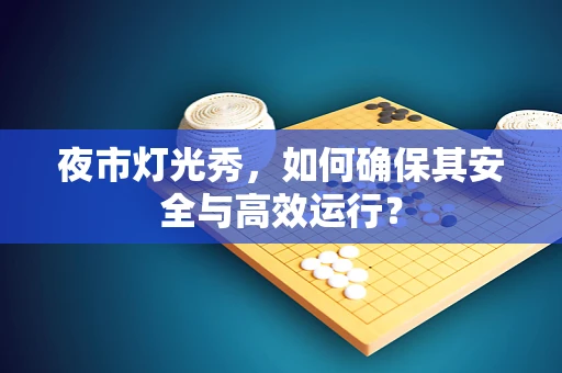 夜市灯光秀，如何确保其安全与高效运行？