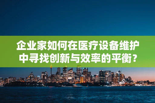 企业家如何在医疗设备维护中寻找创新与效率的平衡？