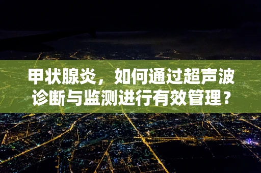 甲状腺炎，如何通过超声波诊断与监测进行有效管理？