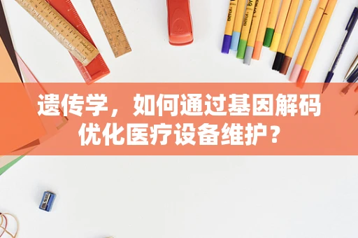 遗传学，如何通过基因解码优化医疗设备维护？