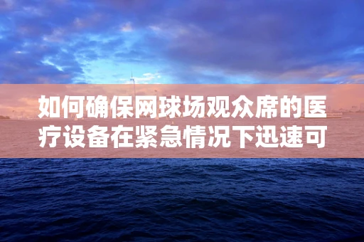 如何确保网球场观众席的医疗设备在紧急情况下迅速可用？