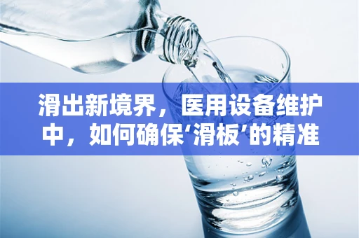 滑出新境界，医用设备维护中，如何确保‘滑板’的精准与安全？