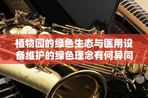 植物园的绿色生态与医用设备维护的绿色理念有何异同？