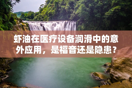 虾油在医疗设备润滑中的意外应用，是福音还是隐患？