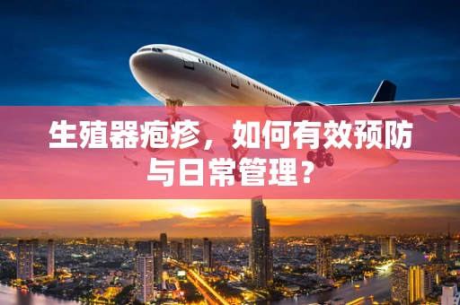 生殖器疱疹，如何有效预防与日常管理？