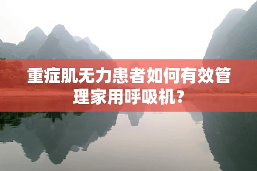 重症肌无力患者如何有效管理家用呼吸机？