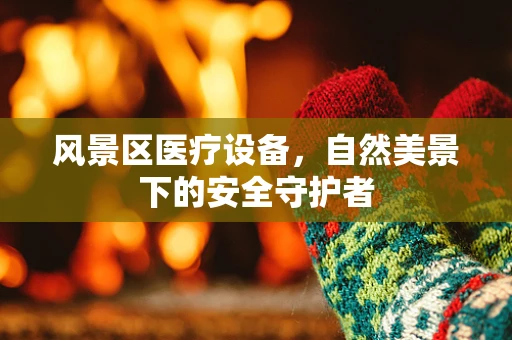 风景区医疗设备，自然美景下的安全守护者