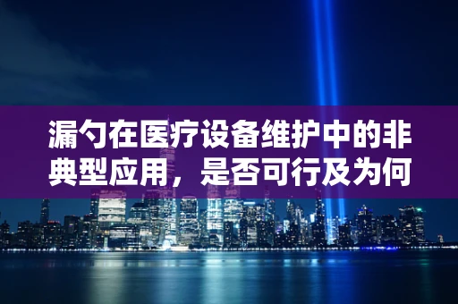 漏勺在医疗设备维护中的非典型应用，是否可行及为何？