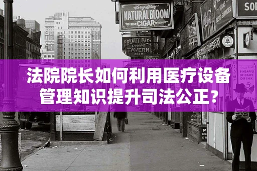 法院院长如何利用医疗设备管理知识提升司法公正？