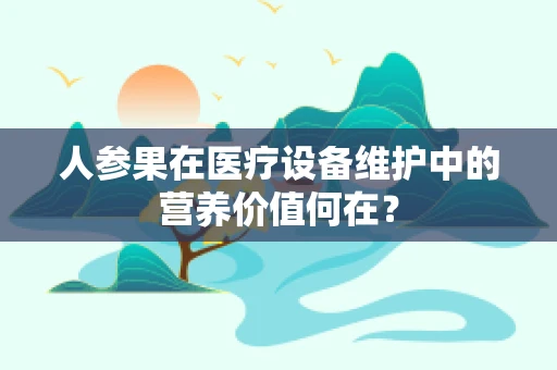 人参果在医疗设备维护中的营养价值何在？