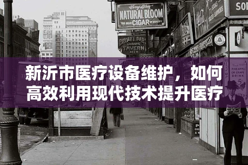 新沂市医疗设备维护，如何高效利用现代技术提升医疗服务质量？