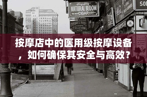 按摩店中的医用级按摩设备，如何确保其安全与高效？