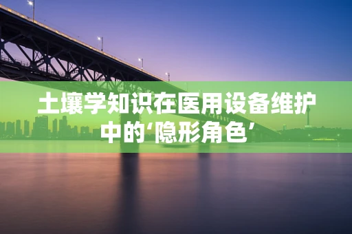 土壤学知识在医用设备维护中的‘隐形角色’