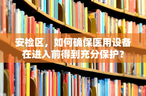 安检区，如何确保医用设备在进入前得到充分保护？