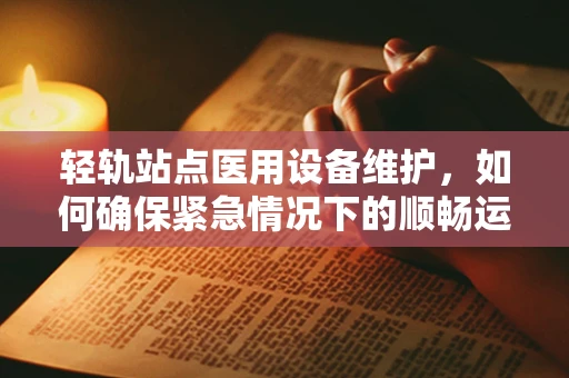 轻轨站点医用设备维护，如何确保紧急情况下的顺畅运行？