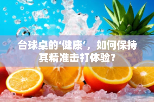 台球桌的‘健康’，如何保持其精准击打体验？