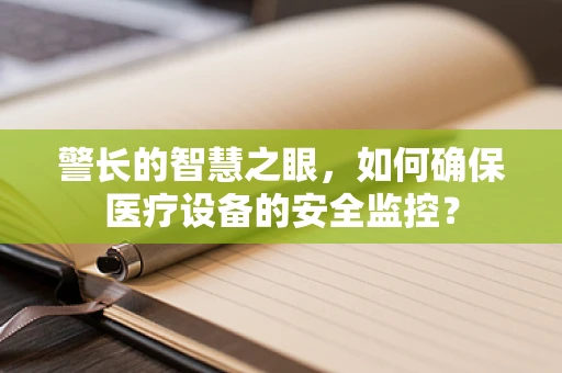 警长的智慧之眼，如何确保医疗设备的安全监控？