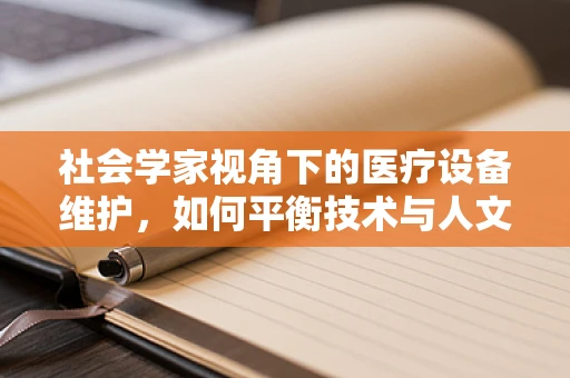 社会学家视角下的医疗设备维护，如何平衡技术与人文关怀？