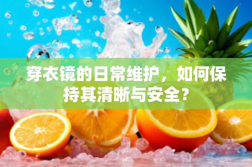穿衣镜的日常维护，如何保持其清晰与安全？