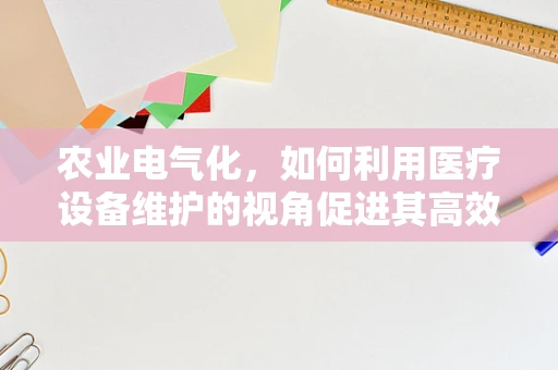 农业电气化，如何利用医疗设备维护的视角促进其高效与安全？