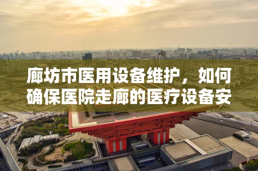 廊坊市医用设备维护，如何确保医院走廊的医疗设备安全运行？