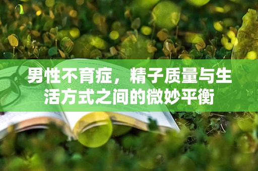 男性不育症，精子质量与生活方式之间的微妙平衡