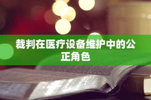 裁判在医疗设备维护中的公正角色