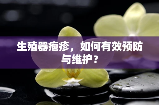 生殖器疱疹，如何有效预防与维护？