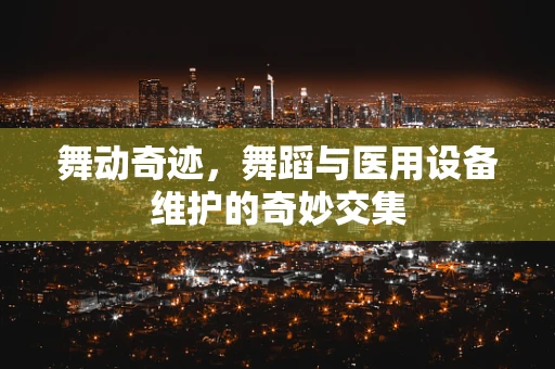 舞动奇迹，舞蹈与医用设备维护的奇妙交集