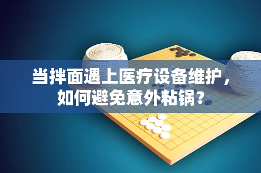 当拌面遇上医疗设备维护，如何避免意外粘锅？