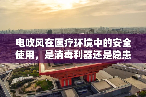 电吹风在医疗环境中的安全使用，是消毒利器还是隐患之源？