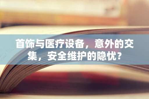 首饰与医疗设备，意外的交集，安全维护的隐忧？