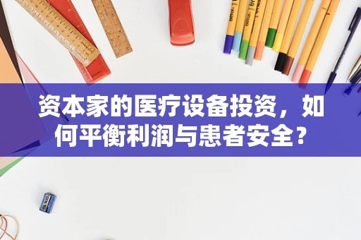 资本家的医疗设备投资，如何平衡利润与患者安全？