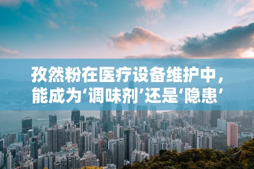 孜然粉在医疗设备维护中，能成为‘调味剂’还是‘隐患’？
