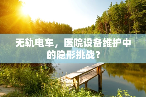 无轨电车，医院设备维护中的隐形挑战？