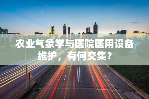 农业气象学与医院医用设备维护，有何交集？
