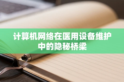 计算机网络在医用设备维护中的隐秘桥梁